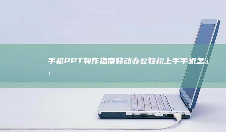 手机PPT制作指南：移动办公轻松上手手机怎么做ppt「手机PPT制作指南：移动办公轻松上手」